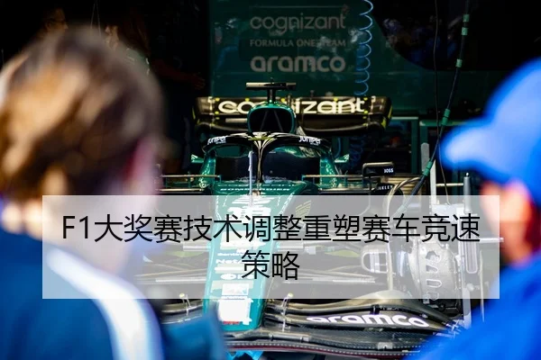 F1大奖赛技术调整重塑赛车竞速策略 | JJB